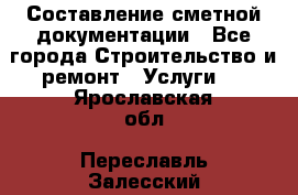 Составление сметной документации - Все города Строительство и ремонт » Услуги   . Ярославская обл.,Переславль-Залесский г.